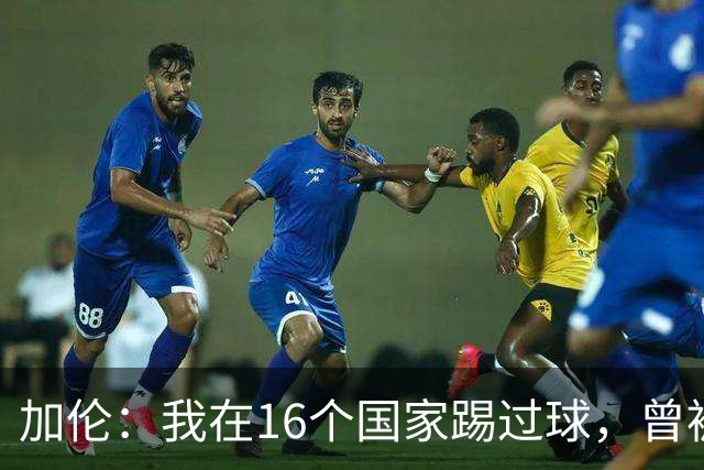 加伦：我在16个国家踢过球，曾被塞浦路斯主席威胁打断腿